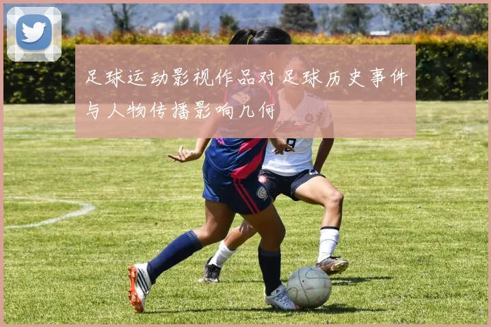 足球运动影视作品对足球历史事件与人物传播影响几何