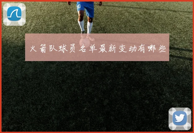 火箭队球员名单最新变动有哪些
