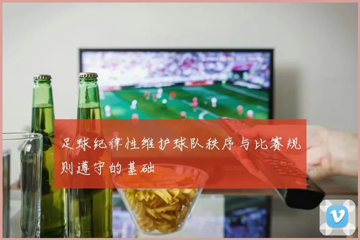 足球纪律性维护球队秩序与比赛规则遵守的基础