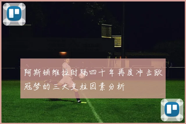 阿斯顿维拉时隔四十年再度冲击欧冠梦的三大支柱因素分析