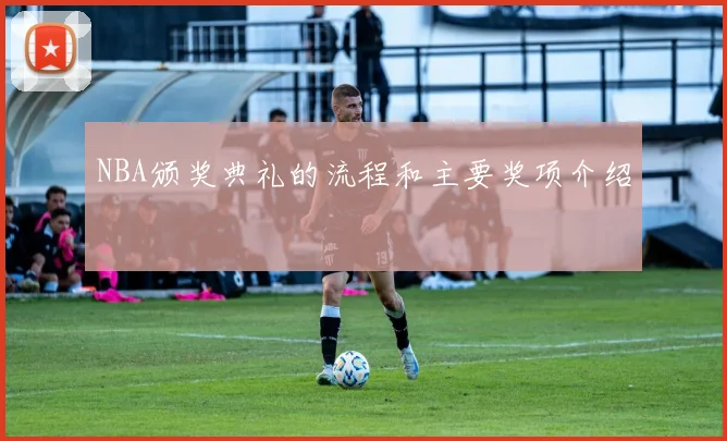 NBA颁奖典礼的流程和主要奖项介绍