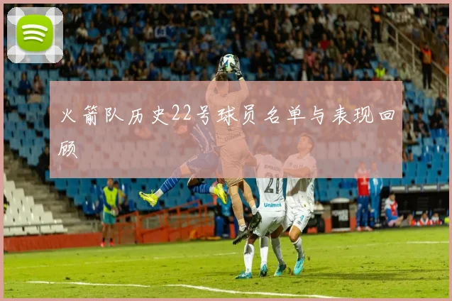 火箭队历史22号球员名单与表现回顾
