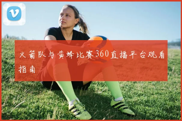 火箭队与黄蜂比赛360直播平台观看指南